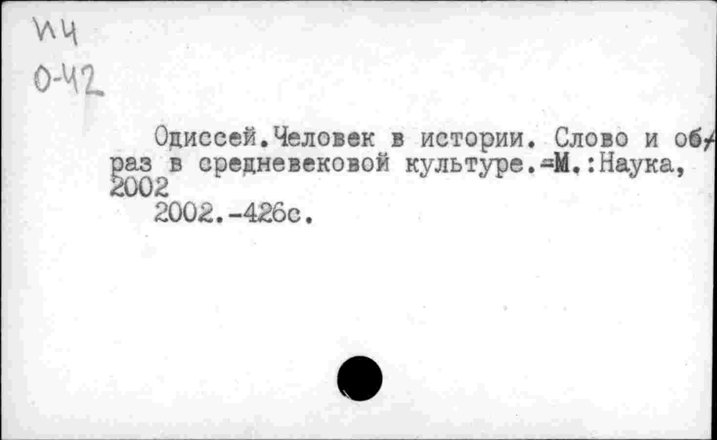 ﻿о-чг
Одиссей.Человек в истории. Слово и об/ раз в средневековой культуре.-М.:Наука,
2002.-426с.